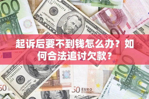 武汉起诉后要不到钱怎么办？如何合法追讨欠款？