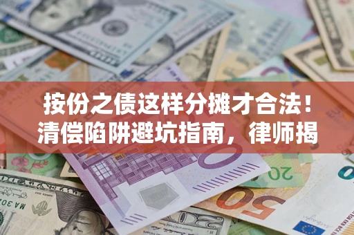 武汉按份之债这样分摊才合法！清偿陷阱避坑指南，律师揭秘关键条款