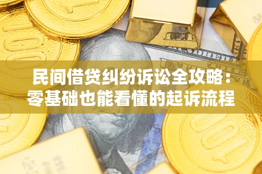 武汉民间借贷纠纷诉讼全攻略：零基础也能看懂的起诉流程与证据整理指南