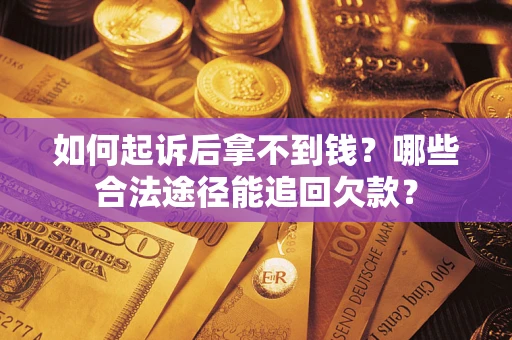 武汉如何起诉后拿不到钱？哪些合法途径能追回欠款？