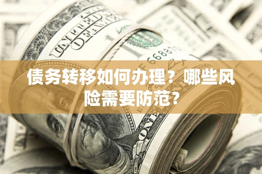 武汉债务转移如何办理？哪些风险需要防范？