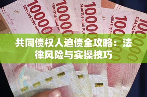 武汉共同债权人追债全攻略：法律风险与实操技巧