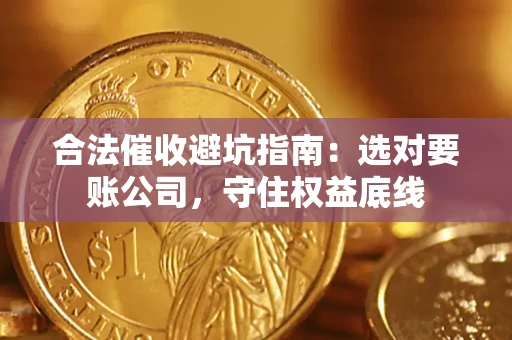 武汉合法催收避坑指南：选对要账公司，守住权益底线