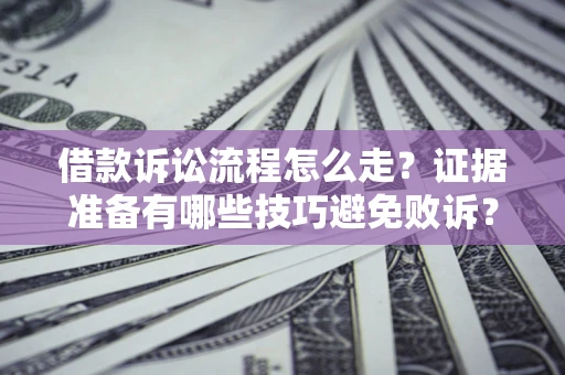 武汉借款诉讼流程怎么走？证据准备有哪些技巧避免败诉？