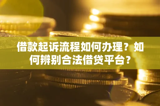 武汉借款起诉流程如何办理？如何辨别合法借贷平台？