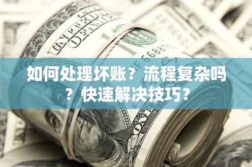 武汉如何处理坏账？流程复杂吗？快速解决技巧？