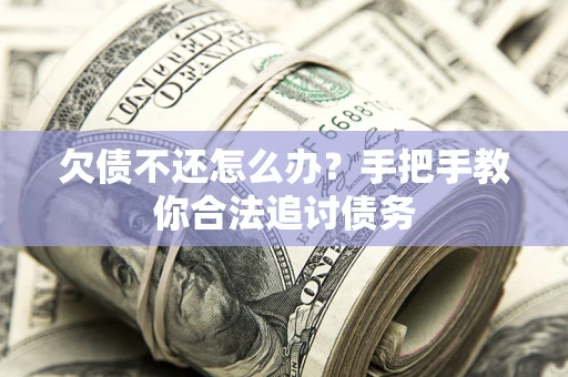 武汉欠债不还怎么办？手把手教你合法追讨债务
