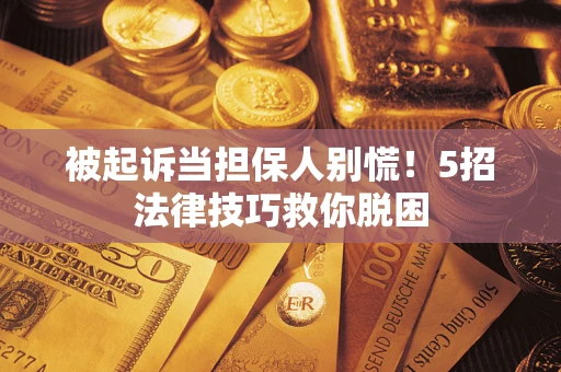 武汉被起诉当担保人别慌！5招法律技巧救你脱困