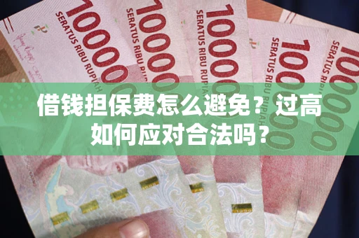 武汉借钱担保费怎么避免？过高如何应对合法吗？