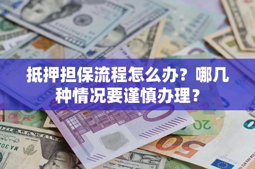 武汉抵押担保流程怎么办？哪几种情况要谨慎办理？