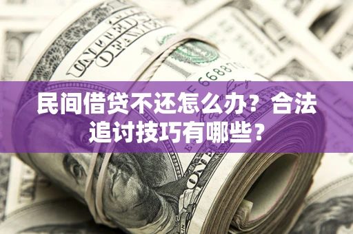 武汉民间借贷不还怎么办？合法追讨技巧有哪些？