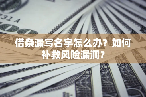 武汉借条漏写名字怎么办？如何补救风险漏洞？