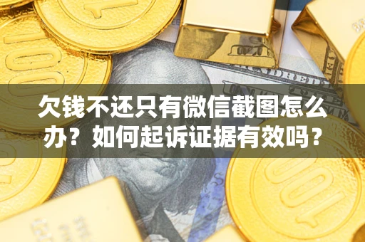武汉欠钱不还只有微信截图怎么办？如何起诉证据有效吗？