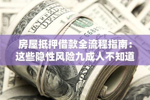 武汉房屋抵押借款全流程指南：这些隐性风险九成人不知道
