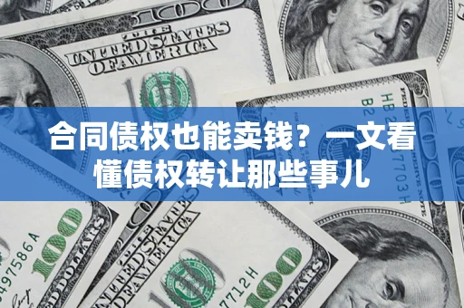 武汉合同债权也能卖钱？一文看懂债权转让那些事儿