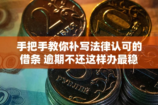 武汉手把手教你补写法律认可的借条 逾期不还这样办最稳妥