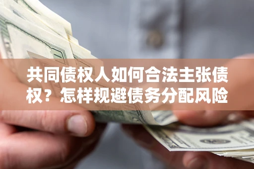 武汉共同债权人如何合法主张债权？怎样规避债务分配风险？