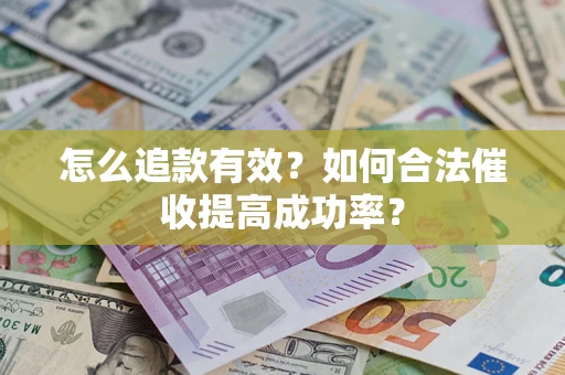 武汉怎么追款有效？如何合法催收提高成功率？