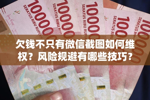 武汉欠钱不只有微信截图如何维权？风险规避有哪些技巧？