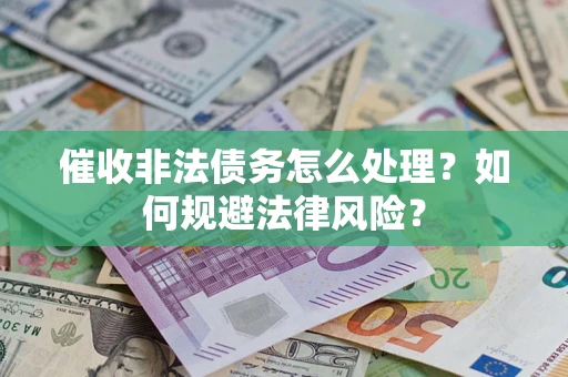 武汉催收非法债务怎么处理？如何规避法律风险？