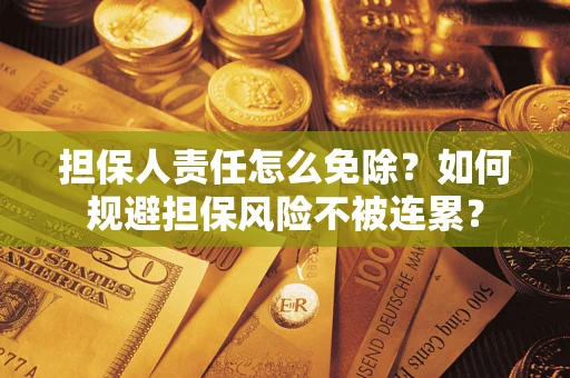武汉担保人责任怎么免除？如何规避担保风险不被连累？