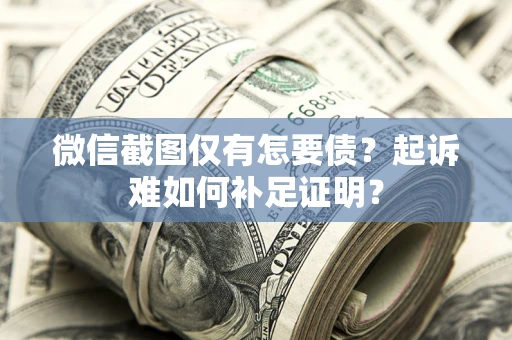 武汉微信截图仅有怎要债？起诉难如何补足证明？