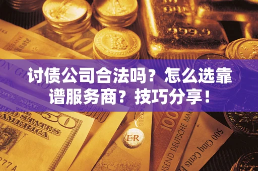 武汉讨债公司合法吗？怎么选靠谱服务商？技巧分享！
