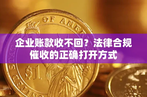 武汉企业账款收不回？法律合规催收的正确打开方式