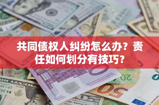 武汉共同债权人纠纷怎么办？责任如何划分有技巧？