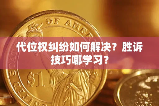 武汉代位权纠纷如何解决？胜诉技巧哪学习？