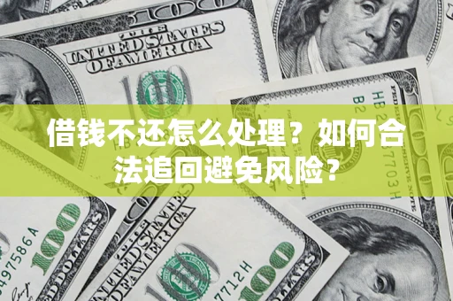 武汉借钱不还怎么处理？如何合法追回避免风险？