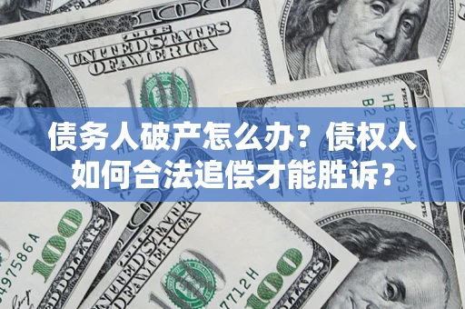 武汉债务人破产怎么办？债权人如何合法追偿才能胜诉？