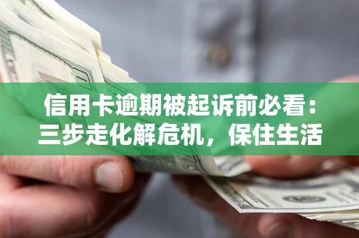 武汉信用卡逾期被起诉前必看：三步走化解危机，保住生活尊严