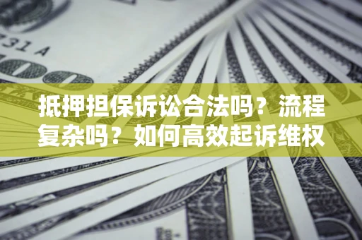 武汉抵押担保诉讼合法吗？流程复杂吗？如何高效起诉维权？