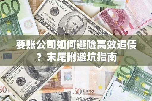 武汉要账公司如何避险高效追债？末尾附避坑指南