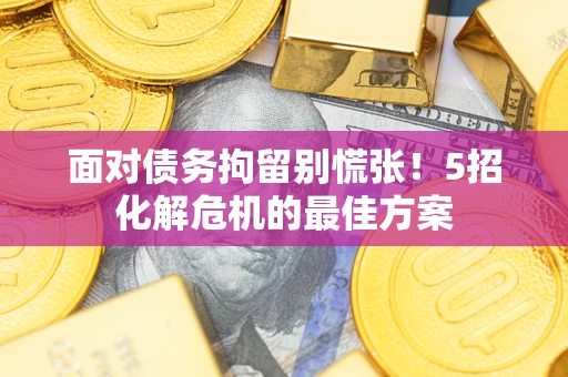 武汉面对债务拘留别慌张！5招化解危机的最佳方案