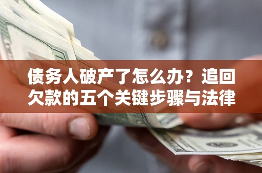 武汉债务人破产了怎么办？追回欠款的五个关键步骤与法律策略