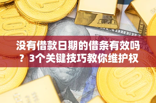 武汉没有借款日期的借条有效吗？3个关键技巧教你维护权益