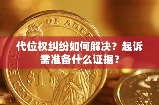 武汉代位权纠纷如何解决？起诉需准备什么证据？