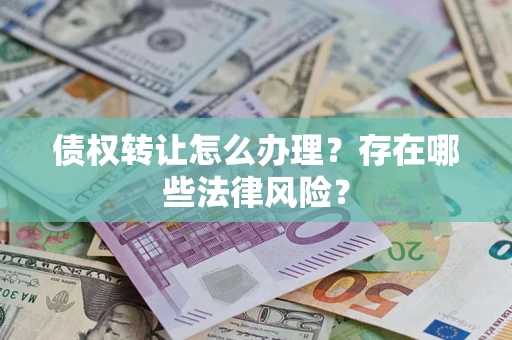 武汉债权转让怎么办理？存在哪些法律风险？