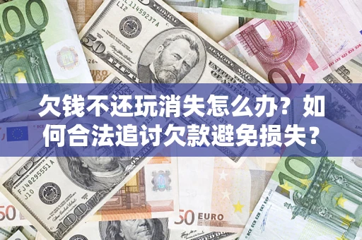 武汉欠钱不还玩消失怎么办?如何合法追讨欠款避免损失? 武汉欠钱不还玩消失怎么办?如何合法追讨欠款避免损失?