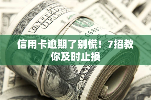 武汉信用卡逾期了别慌！7招教你及时止损