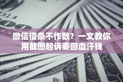 武汉微信借条不作数？一文教你用截图起诉要回血汗钱