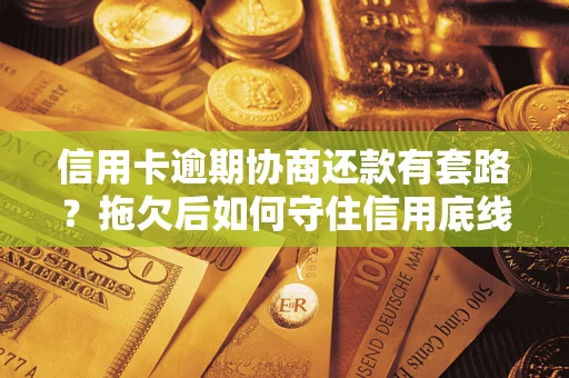 武汉信用卡逾期协商还款有套路？拖欠后如何守住信用底线？