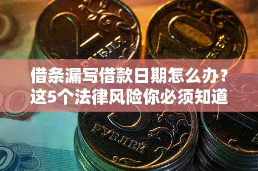 武汉借条漏写借款日期怎么办？这5个法律风险你必须知道