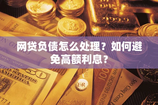 武汉网贷负债怎么处理？如何避免高额利息？