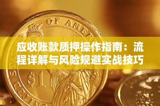 武汉应收账款质押操作指南:流程详解与风险规避实战技巧 武汉应收账款质押操作指南:流程详解与风险规避实战技巧