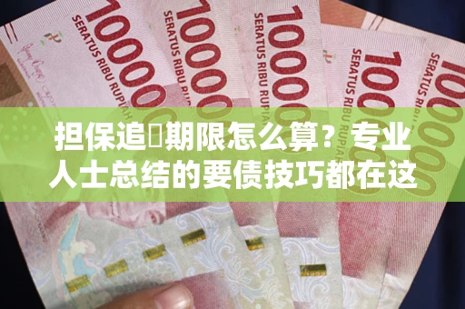 武汉担保追償期限怎么算？专业人士总结的要债技巧都在这里了