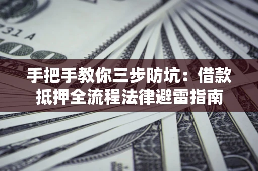武汉手把手教你三步防坑：借款抵押全流程法律避雷指南