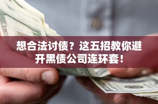 武汉想合法讨债？这五招教你避开黑债公司连环套！